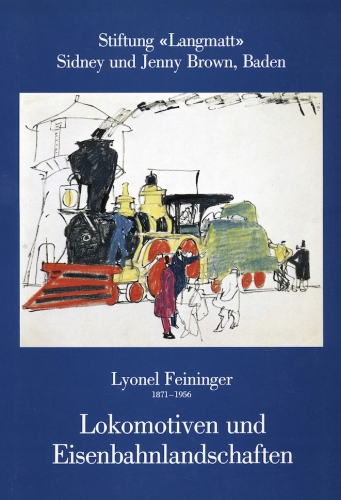 Lyonel Feininger 1871-1956: Lokomotiven und Eisenbahnlandschaften